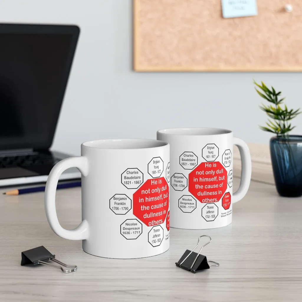 He is not only dull in himself, but the cause of dullness in others.  -  Samuel Foote  1720 - 1777 - Drink Wisely in MugWisdom - Ceramic  11oz cup - MW-13.4