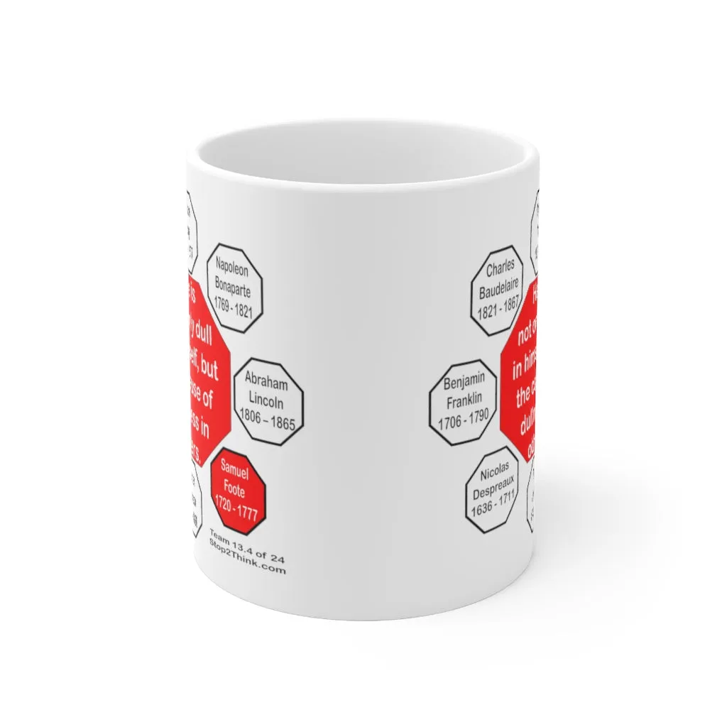 He is not only dull in himself, but the cause of dullness in others.  -  Samuel Foote  1720 - 1777 - Drink Wisely in MugWisdom - Ceramic  11oz cup - MW-13.4