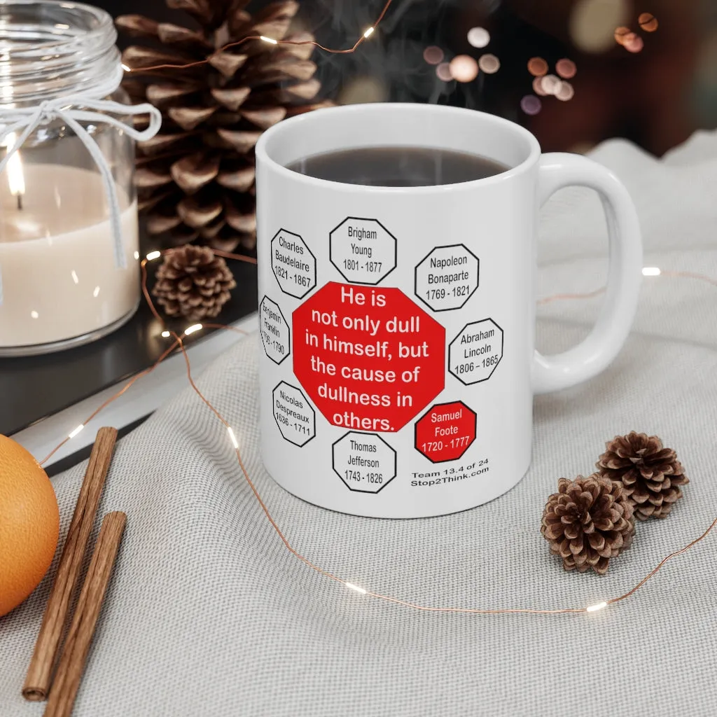 He is not only dull in himself, but the cause of dullness in others.  -  Samuel Foote  1720 - 1777 - Drink Wisely in MugWisdom - Ceramic  11oz cup - MW-13.4